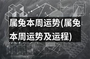 属兔本周运势(属兔本周运势及运程)