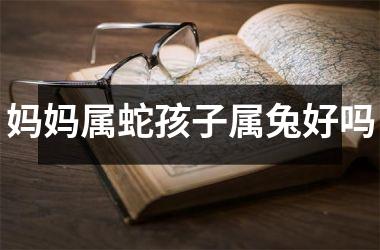 妈妈属蛇孩子属兔好吗