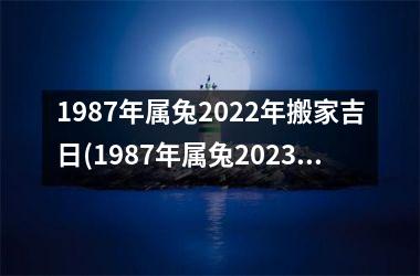 1987年属兔2025年搬家吉日(1987年属兔2025年运势及运程)
