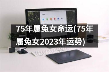 75年属兔女命运(75年属兔女2023年运势)