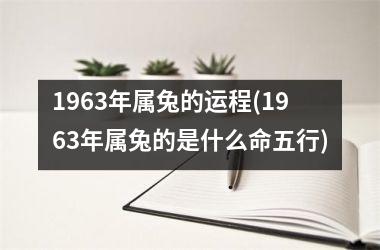 1963年属兔的运程(1963年属兔的是什么命五行)