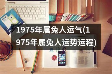 1975年属兔人运气(1975年属兔人运势运程)