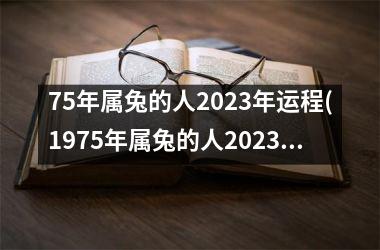 75年属兔的人2023年运程(1975年属兔的人2023年运程)