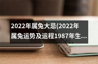 2022年属兔大忌(2022年属兔运势及运程1987年生人)