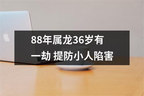 <h3>88年属龙36岁有一劫提防小人陷害