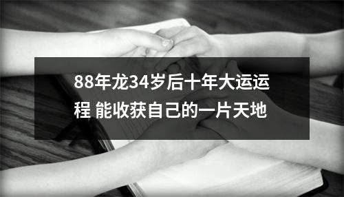 88年龙34岁后十年大运运程能收获自己的一片天地