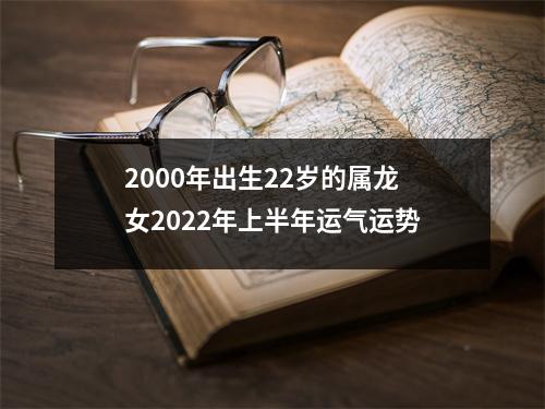 2000年出生22岁的属龙女2025年上半年运气运势