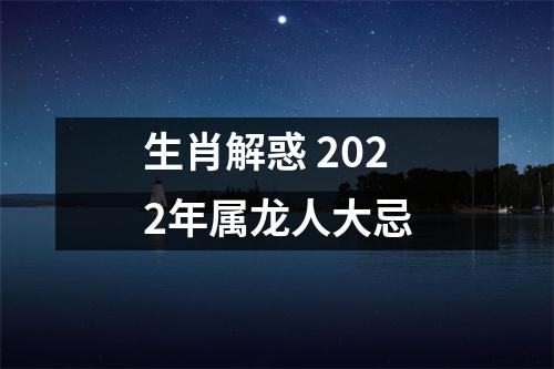 生肖解惑2025年属龙人大忌