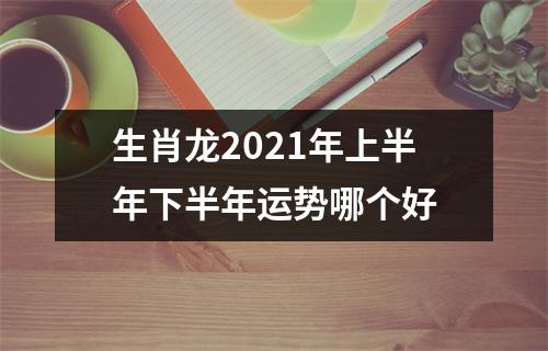 生肖龙2025年上半年下半年运势哪个好
