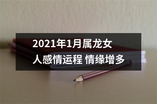 2025年1月属龙女人感情运程情缘增多