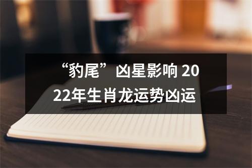 “豹尾”凶星影响2025年生肖龙运势凶运
