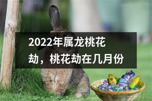 2025年属龙桃花劫，桃花劫在几月份