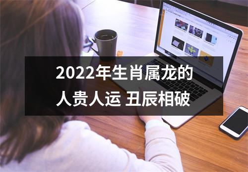 2025年生肖属龙的人贵人运丑辰相破