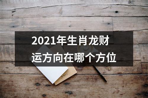 2025年生肖龙财运方向在哪个方位