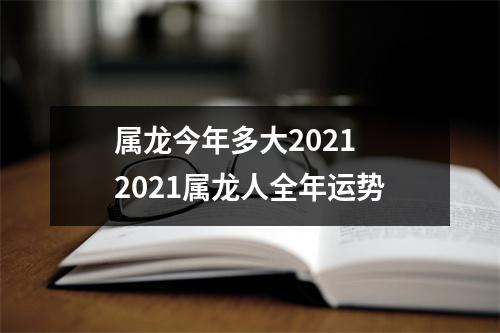 属龙今年多大20212021属龙人全年运势