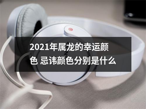 2021年属龙的幸运颜色忌讳颜色分别是什么