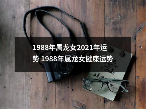 1988年属龙女2021年运势1988年属龙女健康运势