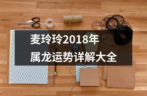 麦玲玲2018年属龙运势详解大全