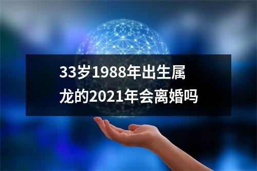 33岁1988年出生属龙的2021年会离婚吗