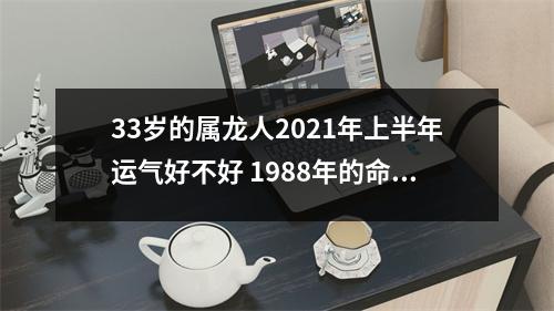 33岁的属龙人2025年上半年运气好不好1988年的命人