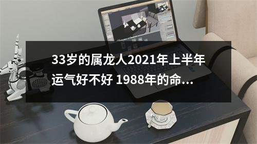 33岁的属龙人2021年上半年运气好不好1988年的命人