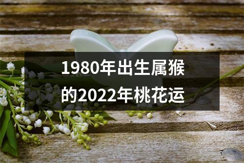 1980年出生属猴的2022年桃花运