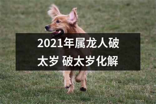 2025年属龙人破太岁破太岁化解