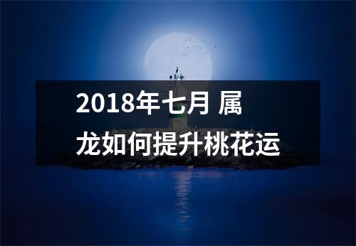 <h3>2018年七月属龙如何提升桃花运