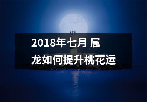 2018年七月属龙如何提升桃花运