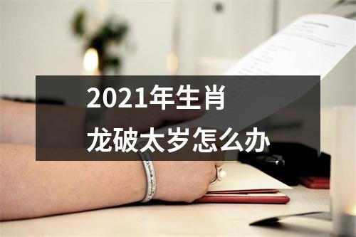 2021年生肖龙破太岁怎么办