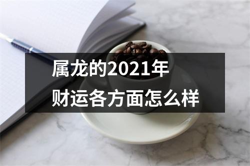 属龙的2021年财运各方面怎么样