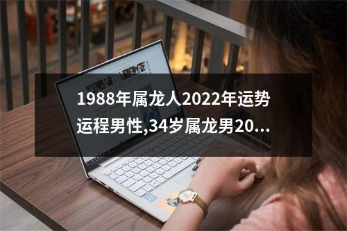 1988年属龙人2022年运势运程男性,34岁属龙男2022年每月运程