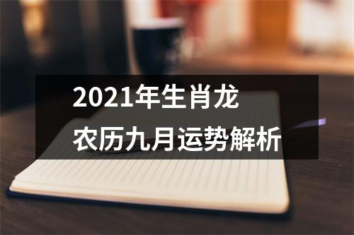 2021年生肖龙农历九月运势解析