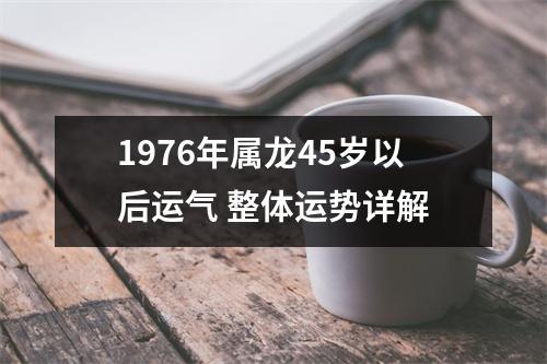 1976年属龙45岁以后运气整体运势详解