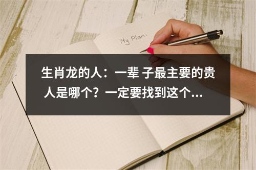 生肖龙的人：一辈子主要的贵人是哪个？一定要找到这个人。