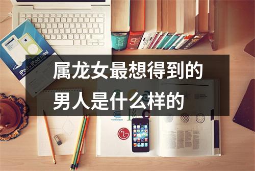 属龙女想得到的男人是什么样的
