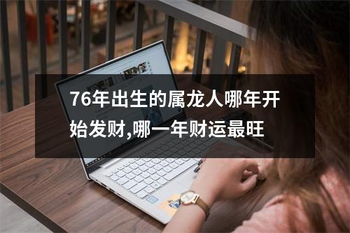 76年出生的属龙人哪年开始发财,哪一年财运旺