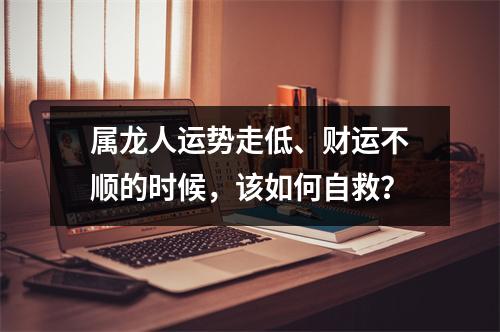 属龙人运势走低、财运不顺的时候，该如何自救？