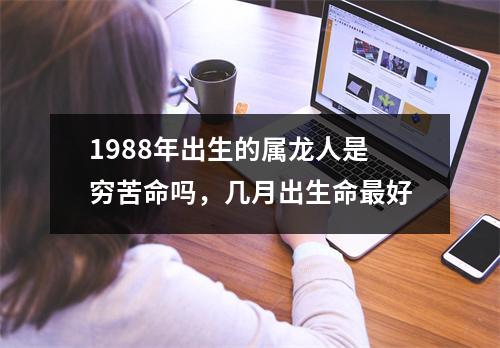 1988年出生的属龙人是穷苦命吗，几月出生命好