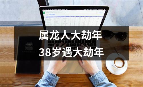 属龙人大劫年38岁遇大劫年