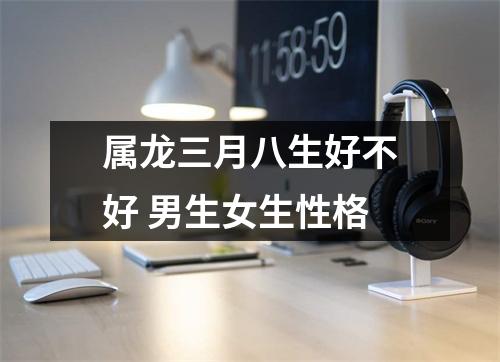 属龙三月八生好不好男生女生性格