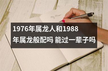 1976年属龙人和1988年属龙般配吗 能过一辈子吗