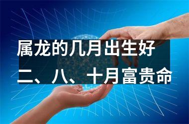 属龙的几月出生好 二、八、十月富贵命