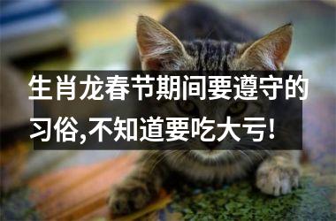 生肖龙春节期间要遵守的习俗,不知道要吃大亏!