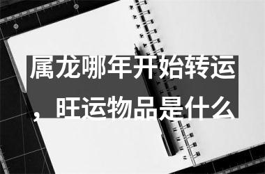 属龙哪年开始转运，旺运物品是什么