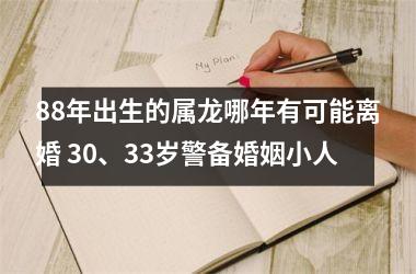 88年出生的属龙哪年有可能离婚 30、33岁警备婚姻小人