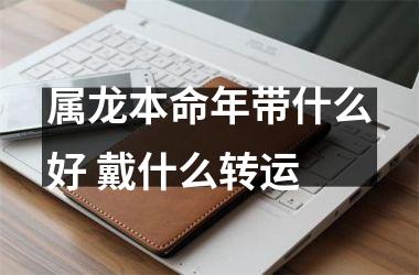 属龙本命年带什么好 戴什么转运
