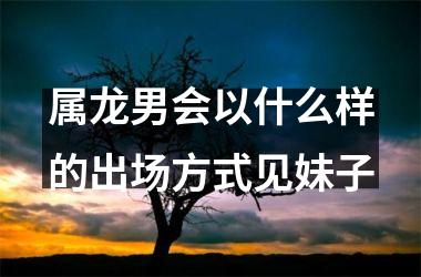 属龙男会以什么样的出场方式见妹子