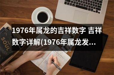 1976年属龙的吉祥数字 吉祥数字详解(1976年属龙发财数字)