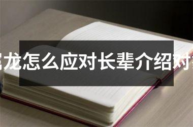 <h3>属龙怎么应对长辈介绍对象